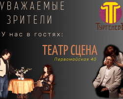 У нас в гостях театр: СЦЕНА - новый художественный театр ТУРГЕНЕВЪ Екатеринбург 